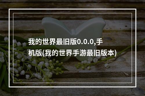 我的世界最旧版0.0.0,手机版(我的世界手游最旧版本)