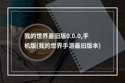 我的世界最旧版0.0.0,手机版(我的世界手游最旧版本)