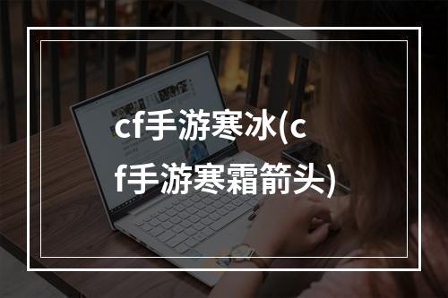 cf手游寒冰(cf手游寒霜箭头)