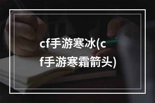 cf手游寒冰(cf手游寒霜箭头)