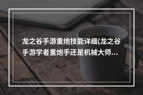 龙之谷手游重炮技能详细(龙之谷手游学者重炮手还是机械大师)