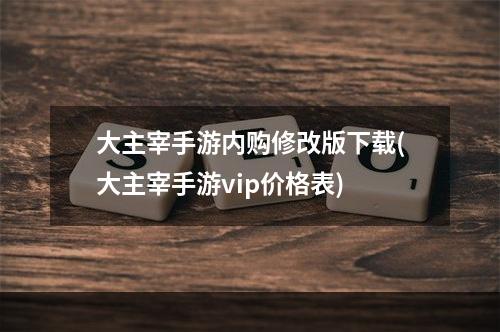 大主宰手游内购修改版下载(大主宰手游vip价格表)