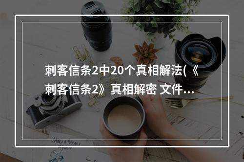 刺客信条2中20个真相解法(《刺客信条2》真相解密 文件历史与真相密码详细解读)