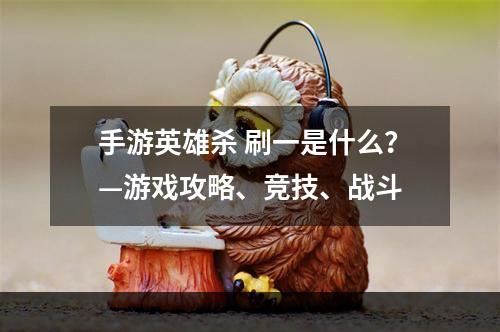 手游英雄杀 刷一是什么？—游戏攻略、竞技、战斗