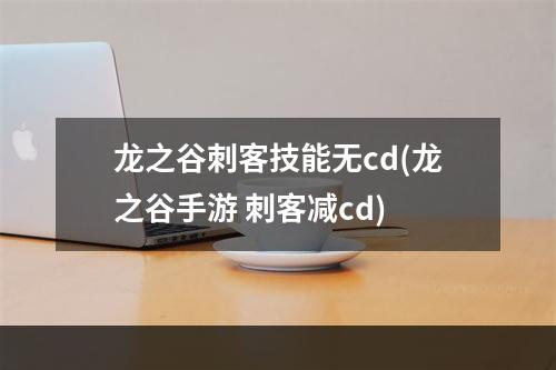 龙之谷刺客技能无cd(龙之谷手游 刺客减cd)