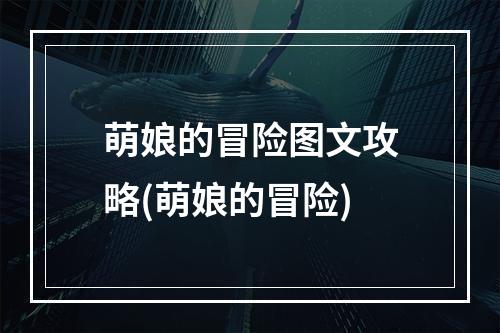 萌娘的冒险图文攻略(萌娘的冒险)