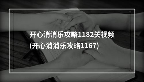 开心消消乐攻略1182关视频(开心消消乐攻略1167)