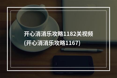 开心消消乐攻略1182关视频(开心消消乐攻略1167)