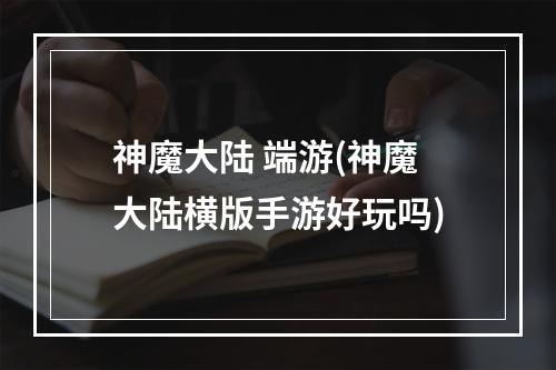 神魔大陆 端游(神魔大陆横版手游好玩吗)