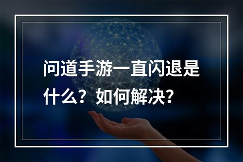 问道手游一直闪退是什么？如何解决？