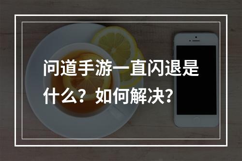 问道手游一直闪退是什么？如何解决？