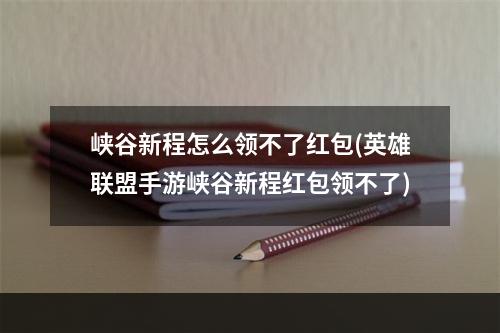 峡谷新程怎么领不了红包(英雄联盟手游峡谷新程红包领不了)