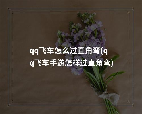 qq飞车怎么过直角弯(qq飞车手游怎样过直角弯)