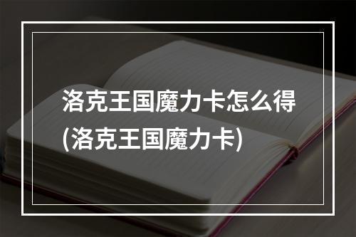 洛克王国魔力卡怎么得(洛克王国魔力卡)