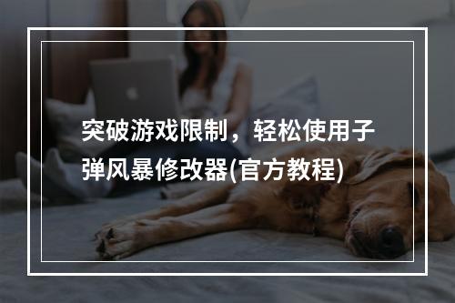 突破游戏限制，轻松使用子弹风暴修改器(官方教程)