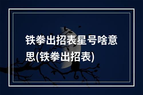 铁拳出招表星号啥意思(铁拳出招表)