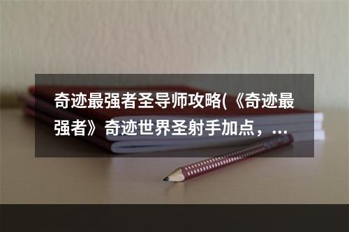 奇迹最强者圣导师攻略(《奇迹最强者》奇迹世界圣射手加点，奇迹最强者圣射手)