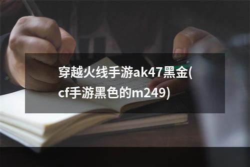 穿越火线手游ak47黑金(cf手游黑色的m249)