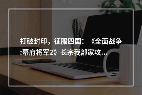 打破封印，征服四国：《全面战争:幕府将军2》长宗我部家攻略