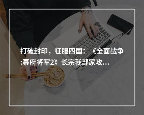 打破封印，征服四国：《全面战争:幕府将军2》长宗我部家攻略