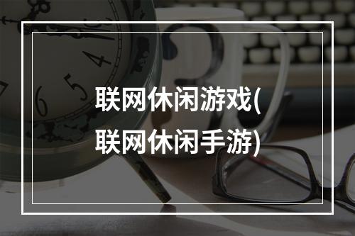 联网休闲游戏(联网休闲手游)