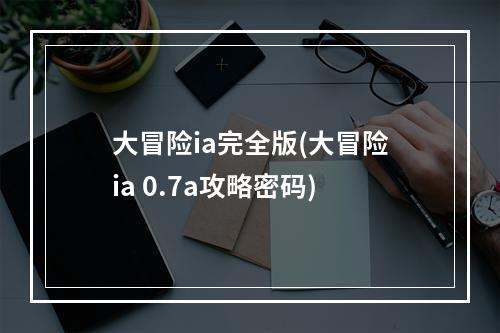 大冒险ia完全版(大冒险ia 0.7a攻略密码)