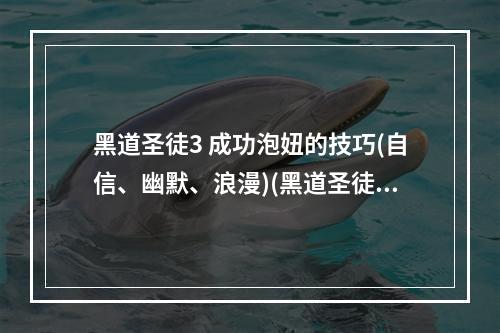 黑道圣徒3 成功泡妞的技巧(自信、幽默、浪漫)(黑道圣徒3 如何在游戏中追求女性角色(战斗技能、聊天技巧、礼物选择))