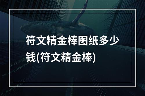 符文精金棒图纸多少钱(符文精金棒)