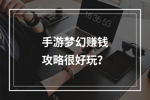 手游梦幻赚钱攻略很好玩？