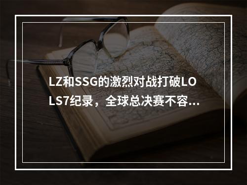 LZ和SSG的激烈对战打破LOLS7纪录，全球总决赛不容错过！（2惊险！LZ与SSG的精彩对战）(惊险！LZ与SSG的精彩对战）)