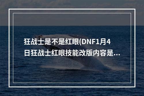 狂战士是不是红眼(DNF1月4日狂战士红眼技能改版内容是什么 DNF1.4狂战)