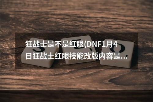 狂战士是不是红眼(DNF1月4日狂战士红眼技能改版内容是什么 DNF1.4狂战)