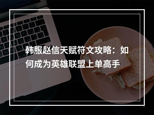 韩服赵信天赋符文攻略：如何成为英雄联盟上单高手