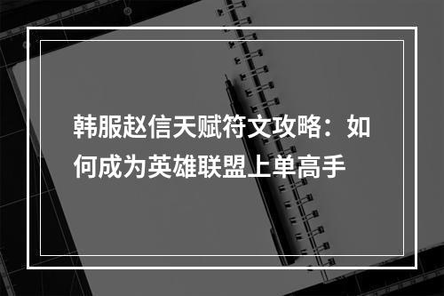 韩服赵信天赋符文攻略：如何成为英雄联盟上单高手