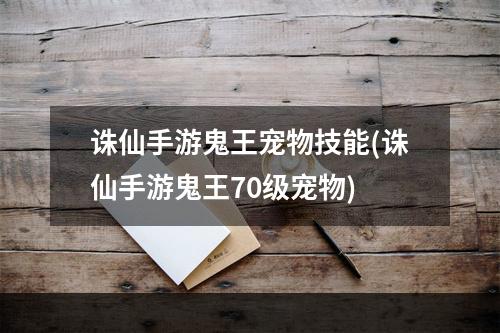 诛仙手游鬼王宠物技能(诛仙手游鬼王70级宠物)