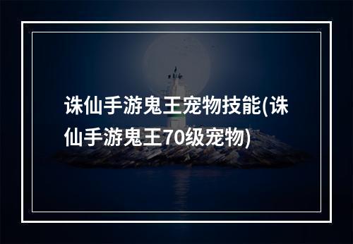 诛仙手游鬼王宠物技能(诛仙手游鬼王70级宠物)