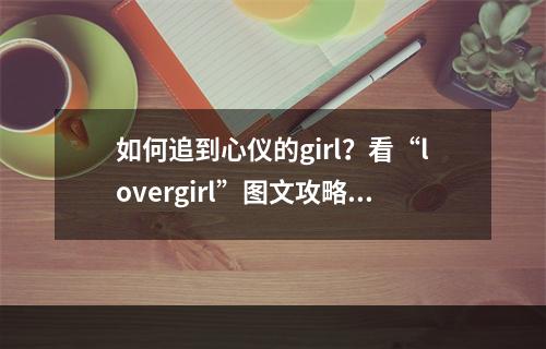 如何追到心仪的girl？看“lovergirl”图文攻略！