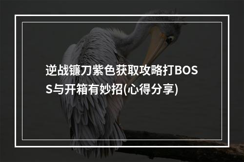 逆战镰刀紫色获取攻略打BOSS与开箱有妙招(心得分享)