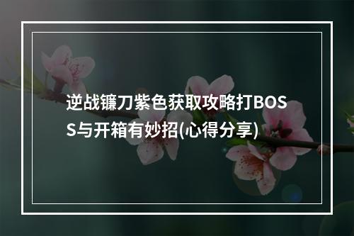 逆战镰刀紫色获取攻略打BOSS与开箱有妙招(心得分享)