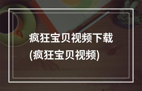 疯狂宝贝视频下载(疯狂宝贝视频)