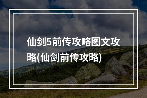 仙剑5前传攻略图文攻略(仙剑前传攻略)