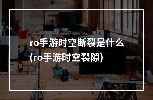 ro手游时空断裂是什么(ro手游时空裂隙)