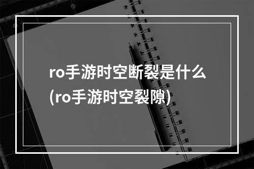 ro手游时空断裂是什么(ro手游时空裂隙)