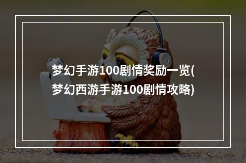 梦幻手游100剧情奖励一览(梦幻西游手游100剧情攻略)