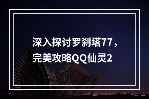 深入探讨罗刹塔77，完美攻略QQ仙灵2