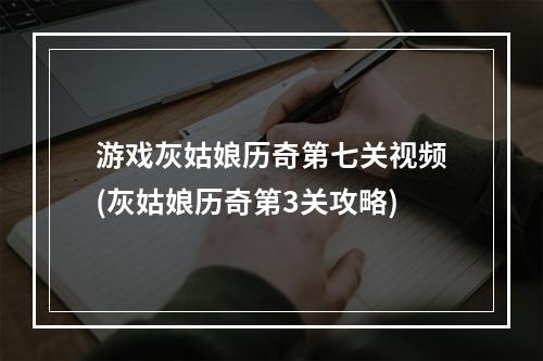 游戏灰姑娘历奇第七关视频(灰姑娘历奇第3关攻略)