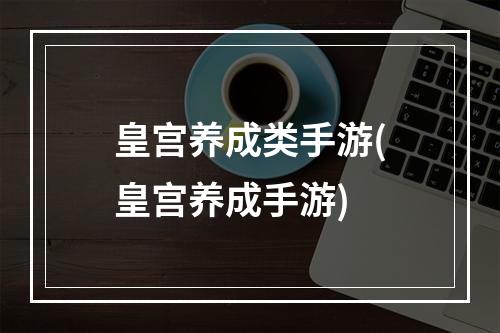 皇宫养成类手游(皇宫养成手游)