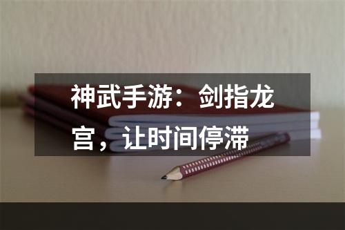 神武手游：剑指龙宫，让时间停滞