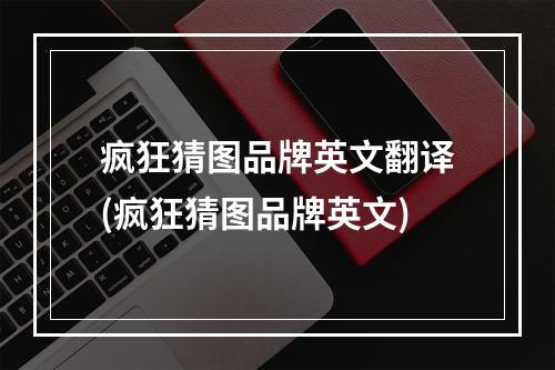 疯狂猜图品牌英文翻译(疯狂猜图品牌英文)