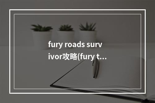 fury roads survivor攻略(fury turn手游攻略)